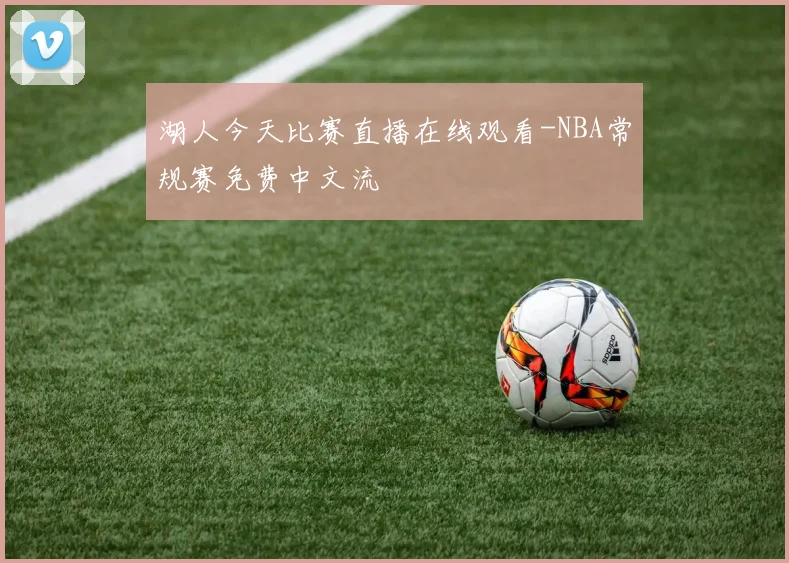 湖人今天比赛直播在线观看-NBA常规赛免费中文流