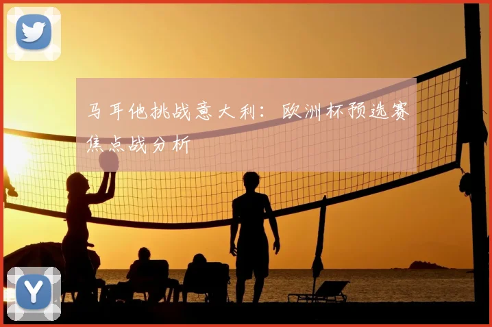 马耳他挑战意大利：欧洲杯预选赛焦点战分析