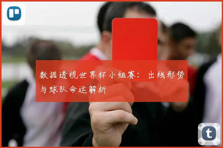 数据透视世界杯小组赛:出线形势与球队命运解析