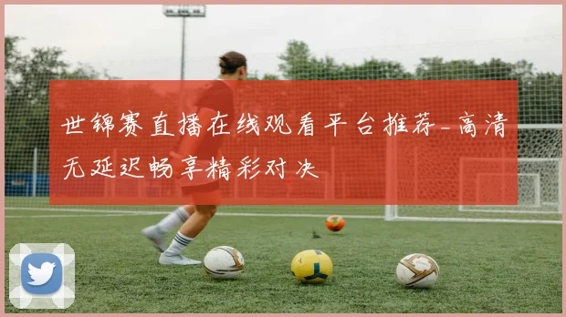世锦赛直播在线观看平台推荐_高清无延迟畅享精彩对决