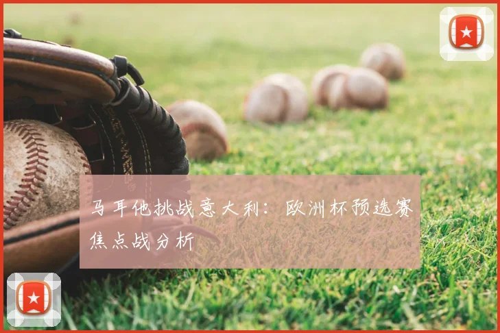 马耳他挑战意大利：欧洲杯预选赛焦点战分析