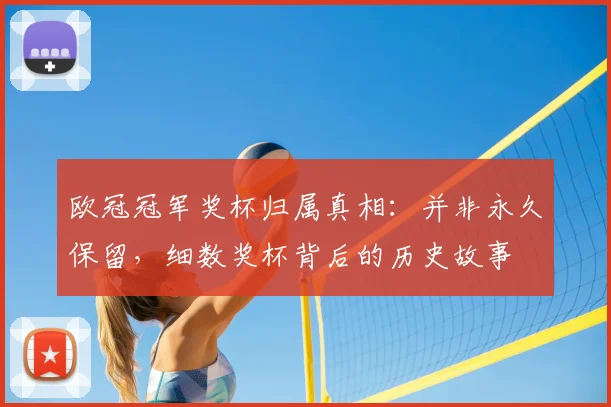 欧冠冠军奖杯归属真相：并非永久保留，细数奖杯背后的历史故事