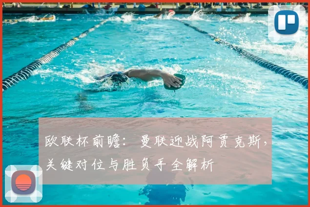 欧联杯前瞻：曼联迎战阿贾克斯，关键对位与胜负手全解析