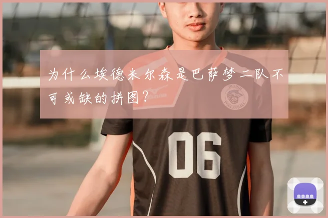 为什么埃德米尔森是巴萨梦二队不可或缺的拼图？