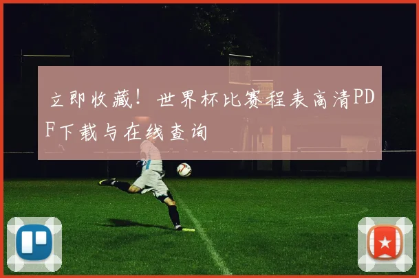立即收藏！世界杯比赛程表高清PDF下载与在线查询