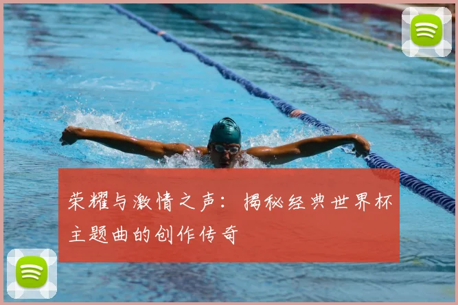 荣耀与激情之声：揭秘经典世界杯主题曲的创作传奇