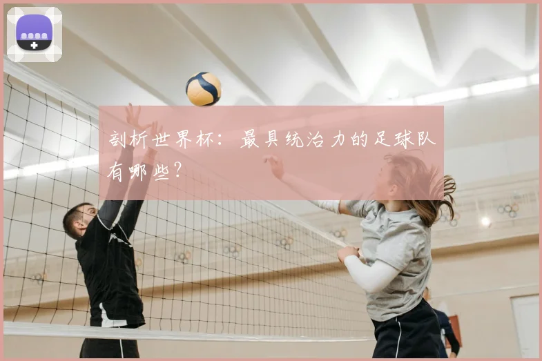 剖析世界杯：最具统治力的足球队有哪些？