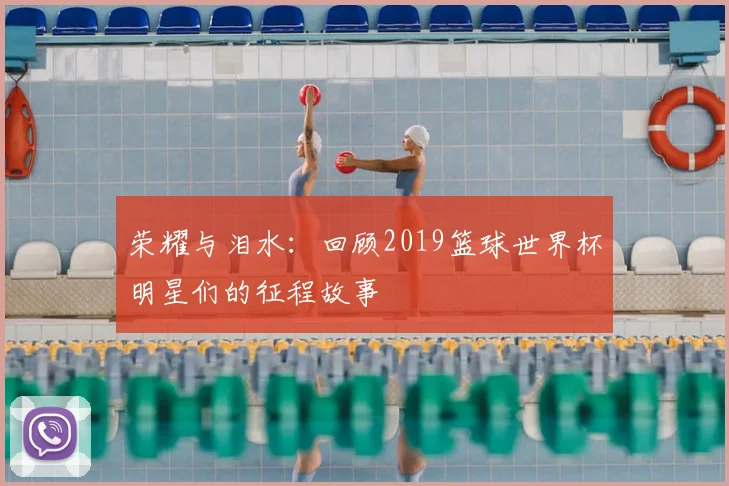 荣耀与泪水：回顾2019篮球世界杯明星们的征程故事