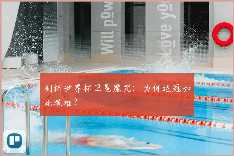 剖析世界杯卫冕魔咒：为何连冠如此艰难？