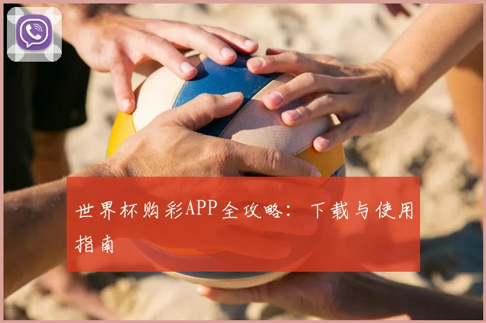 世界杯购彩APP全攻略：下载与使用指南