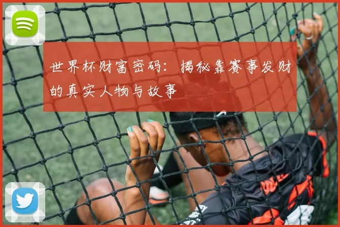 世界杯财富密码：揭秘靠赛事发财的真实人物与故事