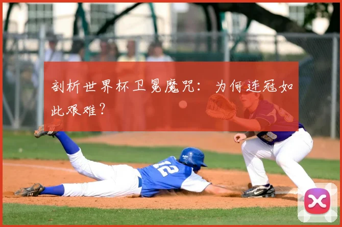 剖析世界杯卫冕魔咒：为何连冠如此艰难？