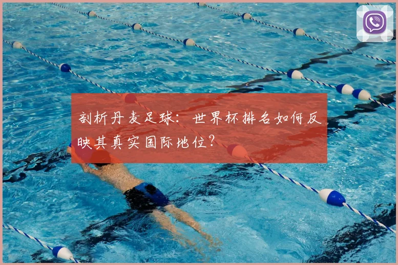 剖析丹麦足球：世界杯排名如何反映其真实国际地位？