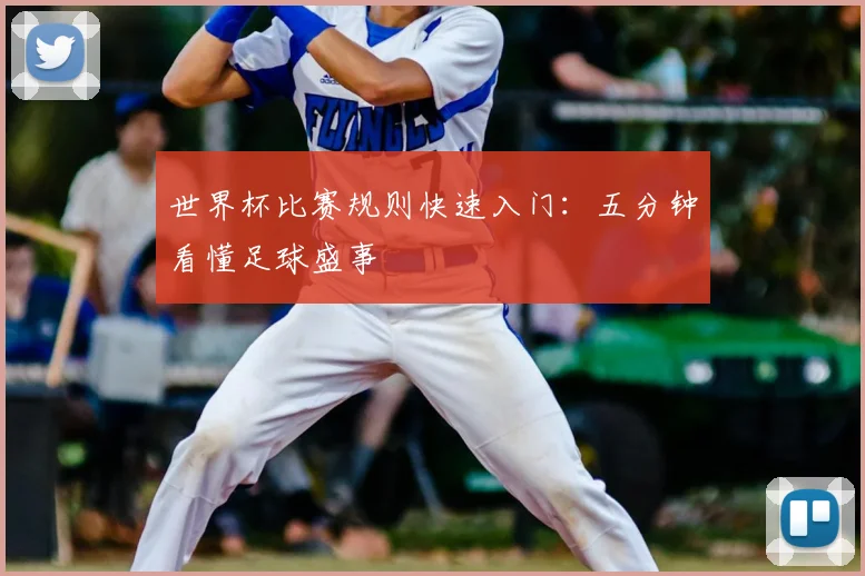 世界杯比赛规则快速入门:五分钟看懂足球盛事